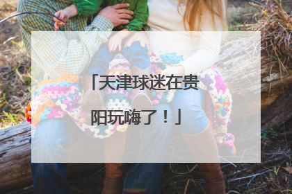 天津球迷在贵阳玩嗨了！