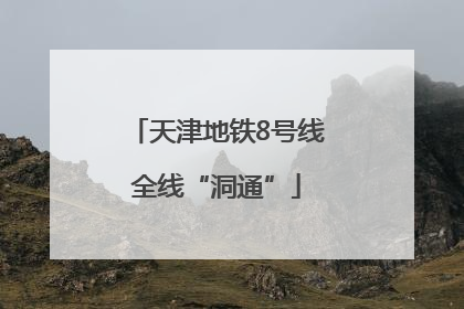 天津地铁8号线全线“洞通”