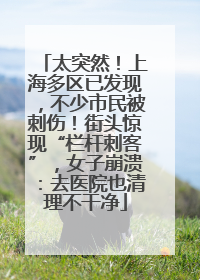 太突然！上海多区已发现，不少市民被刺伤！街头惊现“栏杆刺客”，女子崩溃：去医院也清理不干净