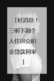 好消息！三明下调个人住房公积金贷款利率