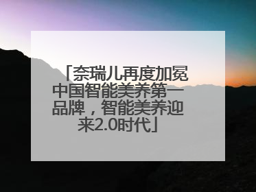 奈瑞儿再度加冕中国智能美养第一品牌，智能美养迎来2.0时代