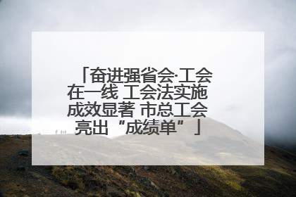 奋进强省会·工会在一线 工会法实施成效显著 市总工会亮出“成绩单”