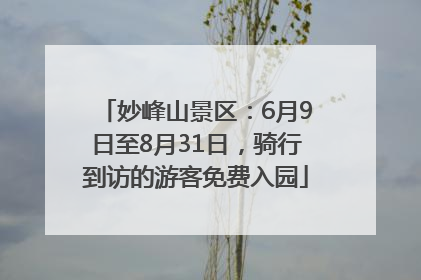 妙峰山景区：6月9日至8月31日，骑行到访的游客免费入园