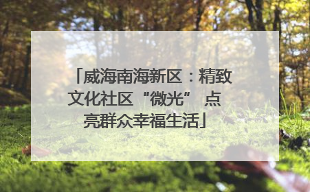 威海南海新区：精致文化社区“微光” 点亮群众幸福生活