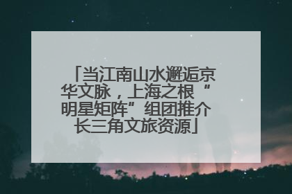 当江南山水邂逅京华文脉，上海之根“明星矩阵”组团推介长三角文旅资源