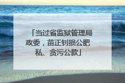 当过省监狱管理局政委，苗正钊损公肥私、贪污公款