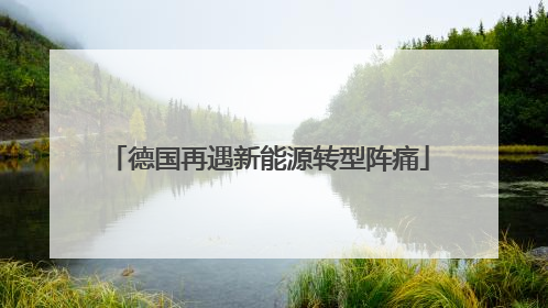 德国再遇新能源转型阵痛