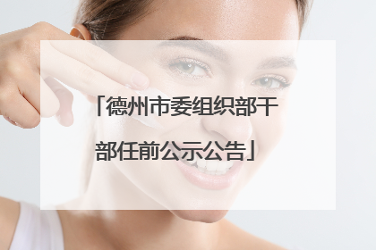 德州市委组织部干部任前公示公告