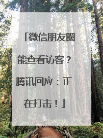 微信朋友圈能查看访客？腾讯回应：正在打击！