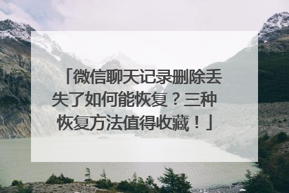 微信聊天记录删除丢失了如何能恢复？三种恢复方法值得收藏！