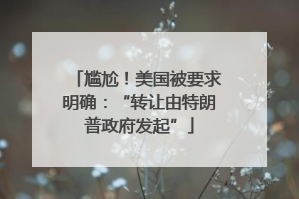 尴尬！美国被要求明确：“转让由特朗普政府发起”