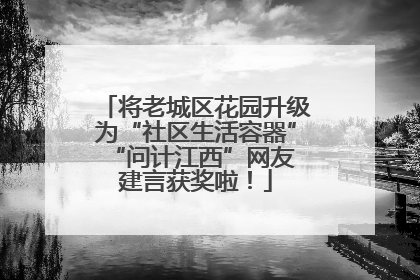将老城区花园升级为“社区生活容器” “问计江西”网友建言获奖啦！