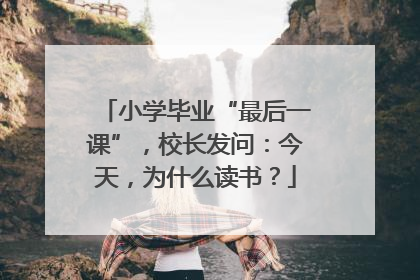 小学毕业“最后一课”，校长发问：今天，为什么读书？