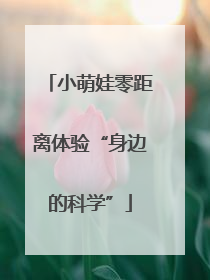 小萌娃零距离体验“身边的科学”