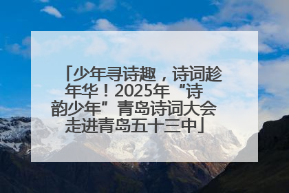 少年寻诗趣，诗词趁年华！2025年“诗韵少年”青岛诗词大会走进青岛五十三中