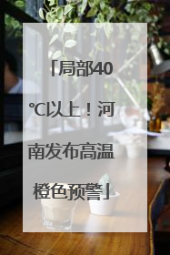 局部40℃以上！河南发布高温橙色预警