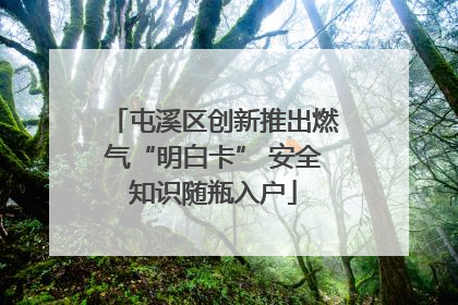 屯溪区创新推出燃气“明白卡” 安全知识随瓶入户
