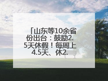 山东等10余省份出台：鼓励2.5天休假！每周上4.5天、休2.5天，可行吗？