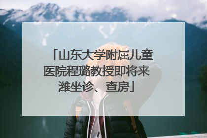 山东大学附属儿童医院程璐教授即将来潍坐诊、查房
