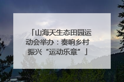 山海天生态田园运动会举办：奏响乡村振兴“运动乐章”