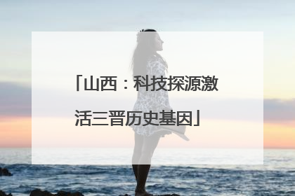 山西：科技探源激活三晋历史基因