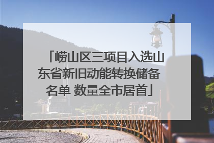 崂山区三项目入选山东省新旧动能转换储备名单 数量全市居首