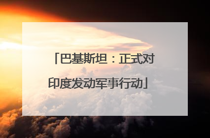 巴基斯坦：正式对印度发动军事行动