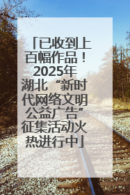 已收到上百幅作品！2025年湖北“新时代网络文明公益广告”征集活动火热进行中