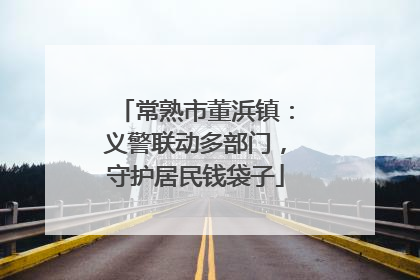 常熟市董浜镇：义警联动多部门，守护居民钱袋子