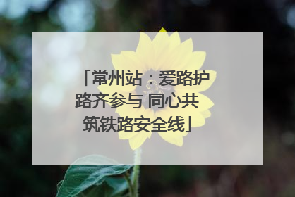 常州站：爱路护路齐参与 同心共筑铁路安全线