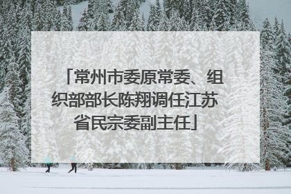 常州市委原常委、组织部部长陈翔调任江苏省民宗委副主任