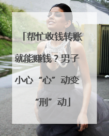 帮忙收钱转账就能赚钱？男子小心“心”动变“刑”动