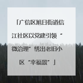 广信区旭日街道信江社区以党建引领“微治理”绣出老旧小区“幸福景”