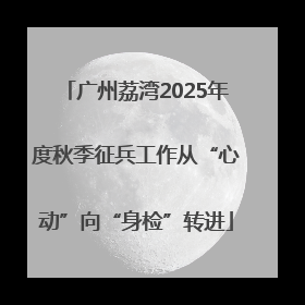 广州荔湾2025年度秋季征兵工作从“心动”向“身检”转进