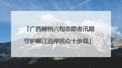 广西柳州六旬志愿者汛期守护柳江沿岸民众十余载