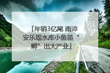 年销3亿尾 南漳安乐堰水库小鱼苗“孵”出大产业