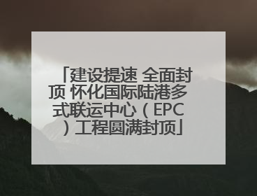 建设提速 全面封顶 怀化国际陆港多式联运中心（EPC）工程圆满封顶