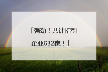 强劲！共计招引企业632家！