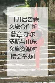 开启鲁蒙文旅合作新篇章 鄂尔多斯与山东文旅资源对接会举办