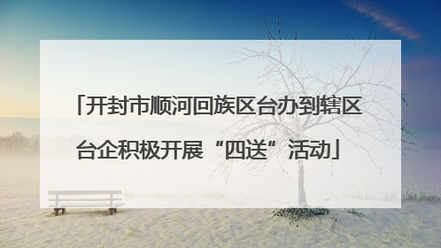 开封市顺河回族区台办到辖区台企积极开展“四送”活动