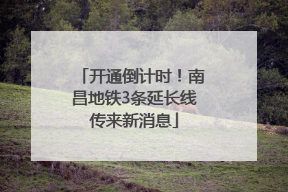 开通倒计时！南昌地铁3条延长线传来新消息