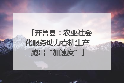 开鲁县：农业社会化服务助力春耕生产跑出“加速度”