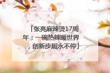 张亮麻辣烫17周年：一碗热辣暖世界，创新步履永不停