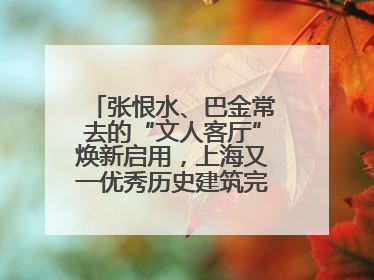 张恨水、巴金常去的“文人客厅”焕新启用，上海又一优秀历史建筑完成修缮