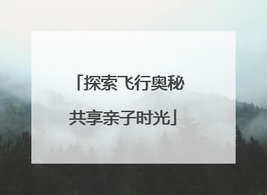 探索飞行奥秘 共享亲子时光