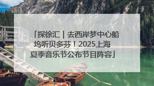 探徐汇｜去西岸梦中心船坞听贝多芬！2025上海夏季音乐节公布节目阵容