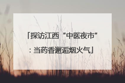 探访江西“中医夜市”：当药香邂逅烟火气