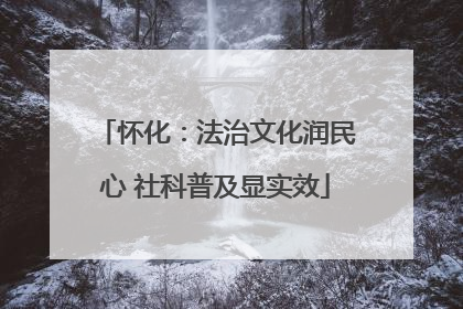 怀化：法治文化润民心 社科普及显实效