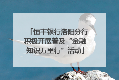 恒丰银行洛阳分行积极开展普及“金融知识万里行”活动