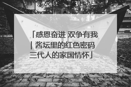 感恩奋进 双争有我｜酱坛里的红色密码 三代人的家国情怀